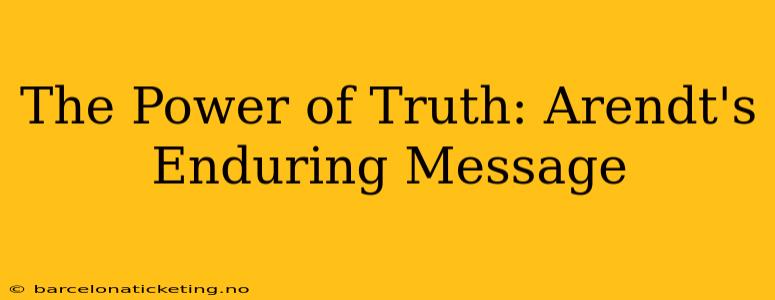 The Power of Truth: Arendt's Enduring Message