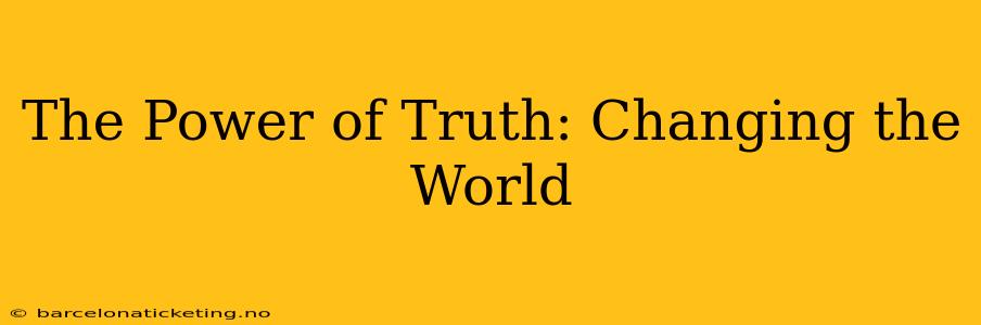 The Power of Truth: Changing the World
