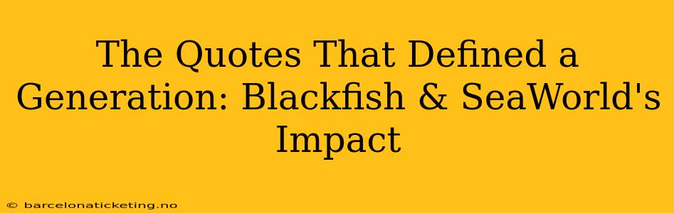 The Quotes That Defined a Generation: Blackfish & SeaWorld's Impact