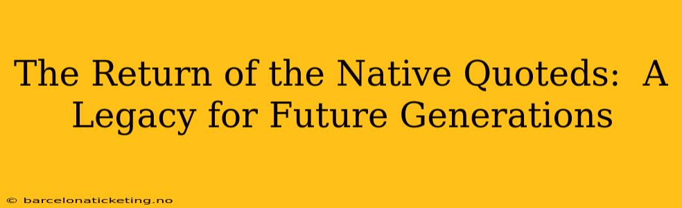 The Return of the Native Quoteds:  A Legacy for Future Generations