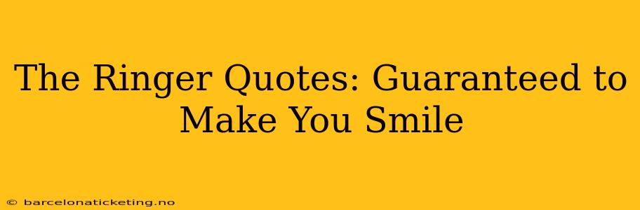 The Ringer Quotes: Guaranteed to Make You Smile