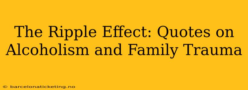 The Ripple Effect: Quotes on Alcoholism and Family Trauma