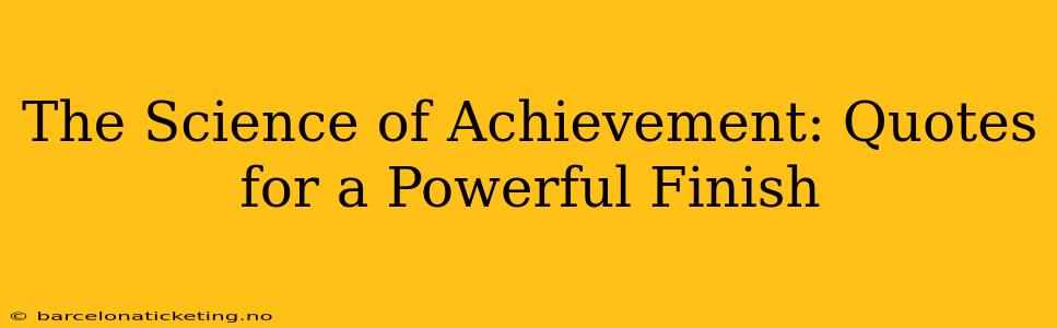 The Science of Achievement: Quotes for a Powerful Finish