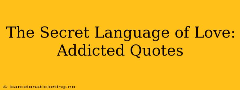 The Secret Language of Love: Addicted Quotes