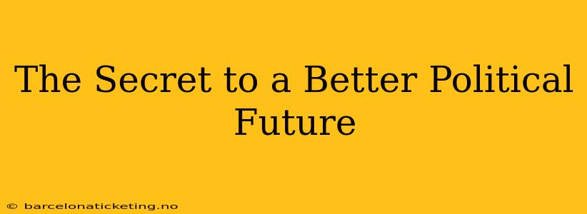The Secret to a Better Political Future