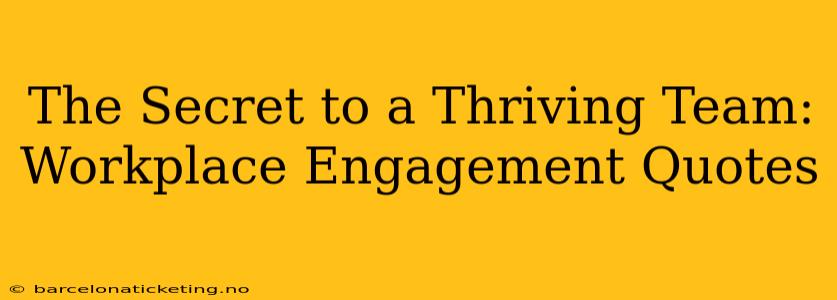 The Secret to a Thriving Team: Workplace Engagement Quotes