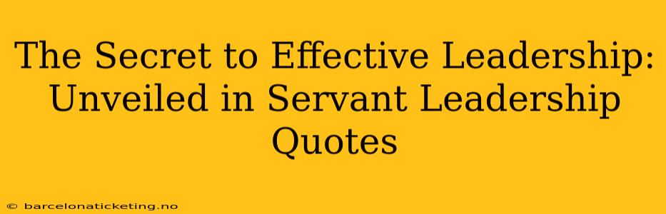The Secret to Effective Leadership: Unveiled in Servant Leadership Quotes