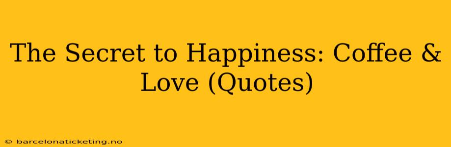 The Secret to Happiness: Coffee & Love (Quotes)