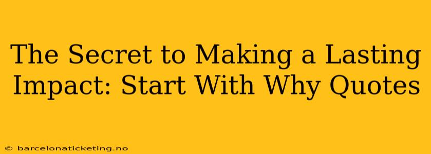 The Secret to Making a Lasting Impact: Start With Why Quotes