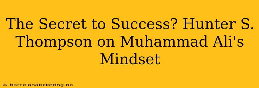 The Secret to Success? Hunter S. Thompson on Muhammad Ali's Mindset