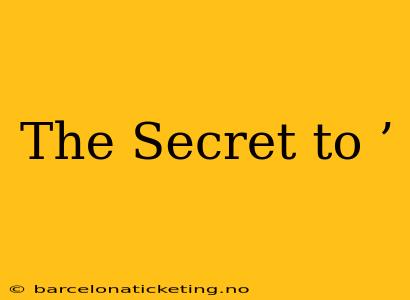 The Secret to ’ The Secret to ’