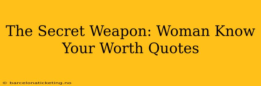 The Secret Weapon: Woman Know Your Worth Quotes
