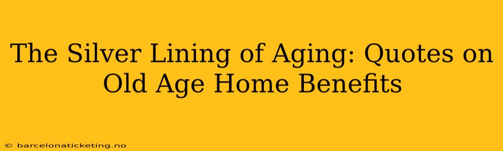 The Silver Lining of Aging: Quotes on Old Age Home Benefits