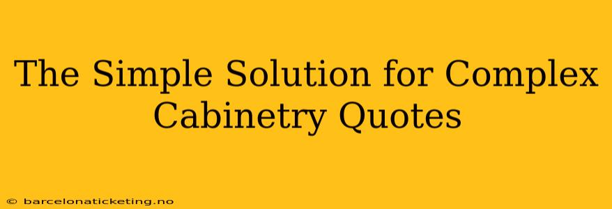 The Simple Solution for Complex Cabinetry Quotes