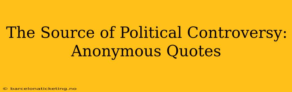 The Source of Political Controversy: Anonymous Quotes