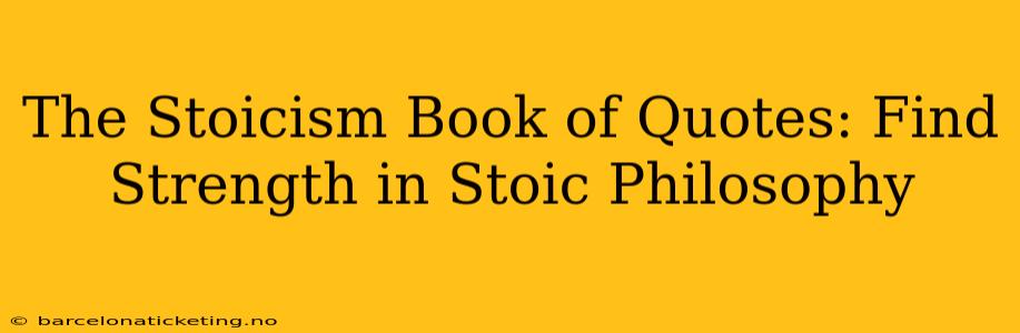 The Stoicism Book of Quotes: Find Strength in Stoic Philosophy