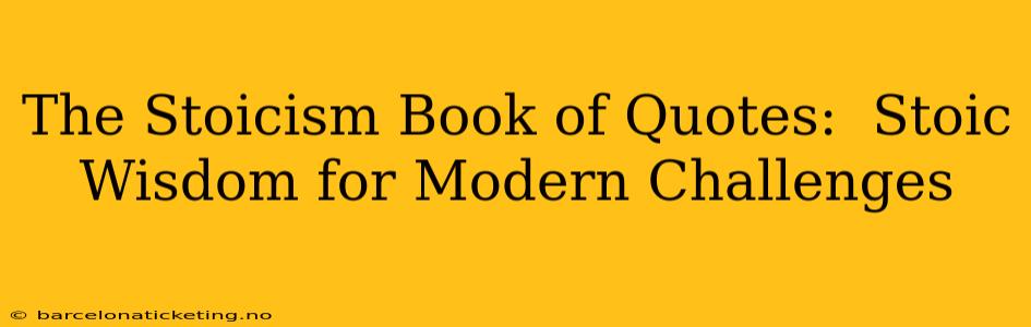 The Stoicism Book of Quotes:  Stoic Wisdom for Modern Challenges
