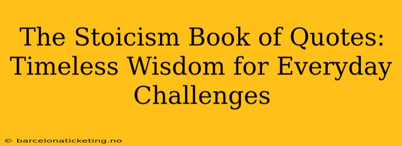 The Stoicism Book of Quotes: Timeless Wisdom for Everyday Challenges