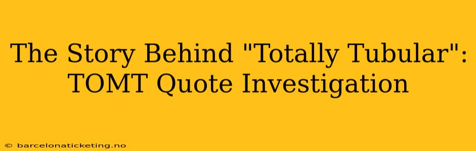 The Story Behind "Totally Tubular": TOMT Quote Investigation