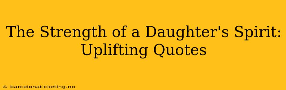 The Strength of a Daughter's Spirit: Uplifting Quotes