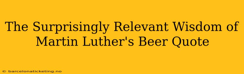 The Surprisingly Relevant Wisdom of Martin Luther's Beer Quote