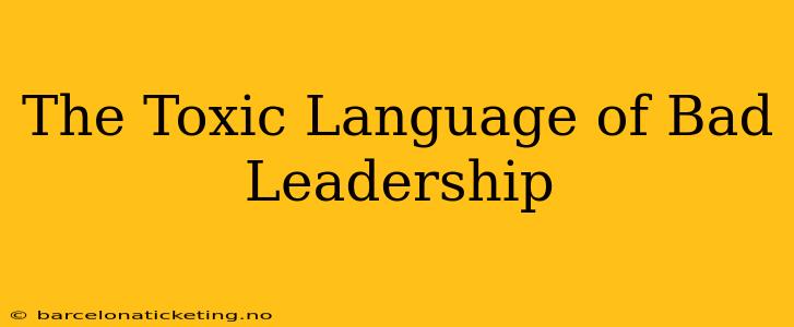The Toxic Language of Bad Leadership