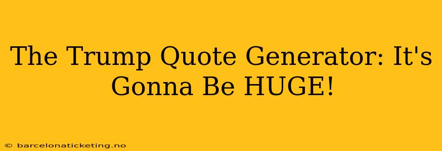 The Trump Quote Generator: It's Gonna Be HUGE!
