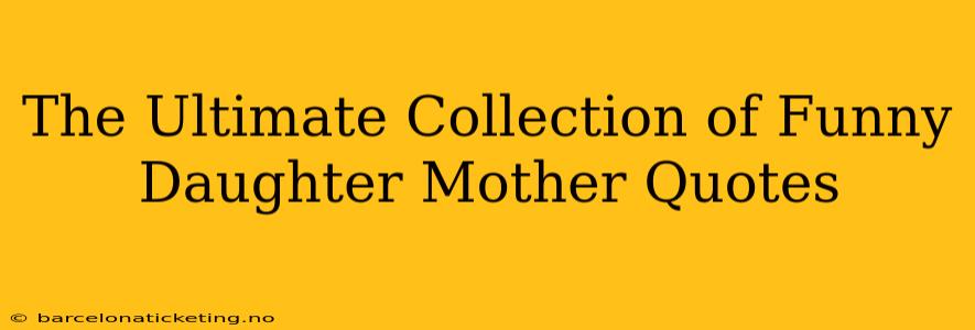 The Ultimate Collection of Funny Daughter Mother Quotes