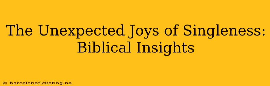The Unexpected Joys of Singleness: Biblical Insights
