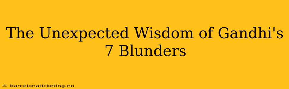 The Unexpected Wisdom of Gandhi's 7 Blunders