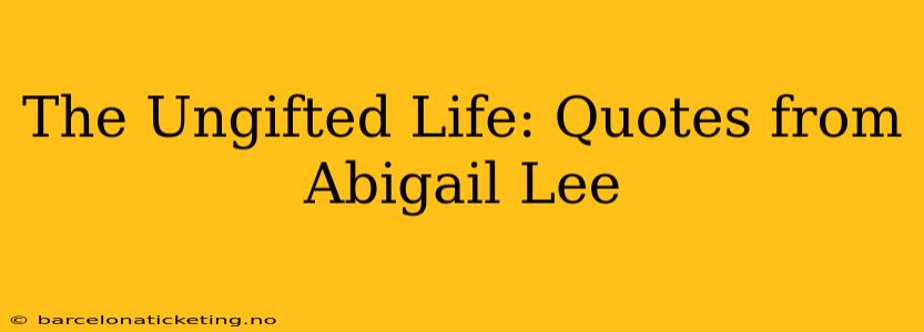 The Ungifted Life: Quotes from Abigail Lee