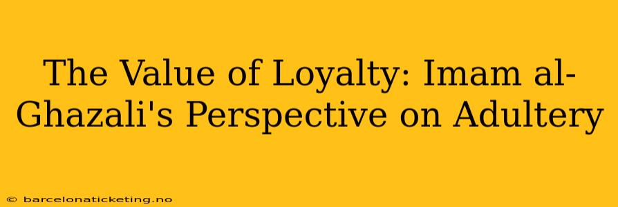 The Value of Loyalty: Imam al-Ghazali's Perspective on Adultery