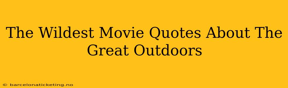 The Wildest Movie Quotes About The Great Outdoors