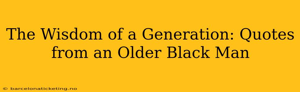 The Wisdom of a Generation: Quotes from an Older Black Man