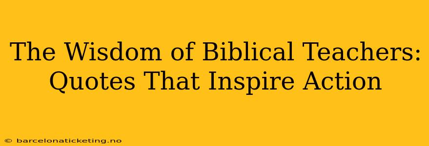 The Wisdom of Biblical Teachers: Quotes That Inspire Action