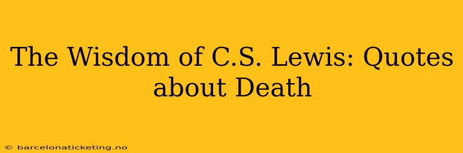 The Wisdom of C.S. Lewis: Quotes about Death