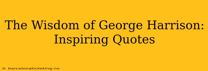 The Wisdom of George Harrison: Inspiring Quotes