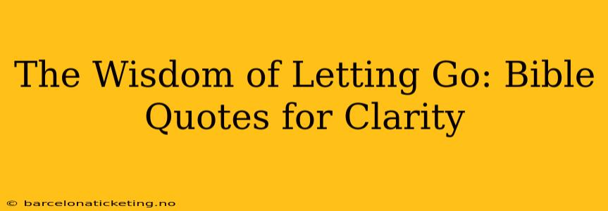 The Wisdom of Letting Go: Bible Quotes for Clarity