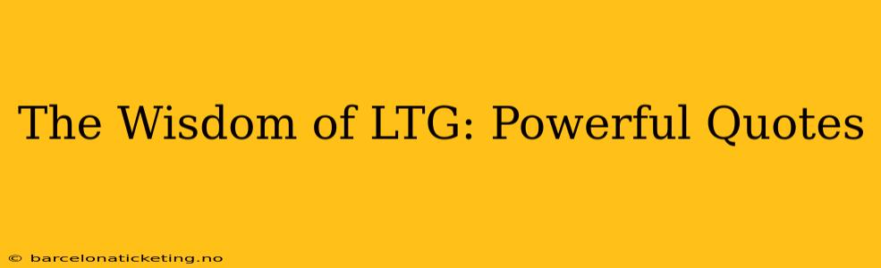 The Wisdom of LTG: Powerful Quotes