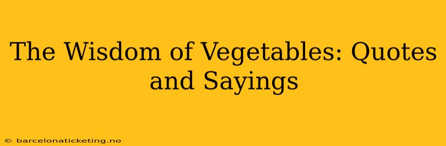 The Wisdom of Vegetables: Quotes and Sayings