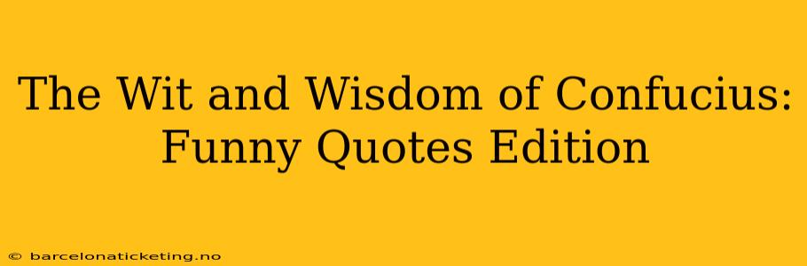 The Wit and Wisdom of Confucius: Funny Quotes Edition