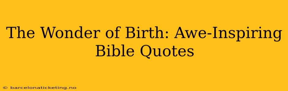 The Wonder of Birth: Awe-Inspiring Bible Quotes