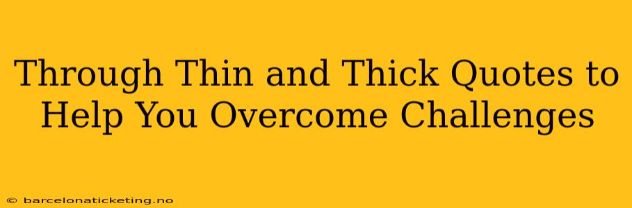 Through Thin and Thick Quotes to Help You Overcome Challenges