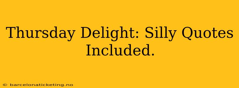 Thursday Delight: Silly Quotes Included.