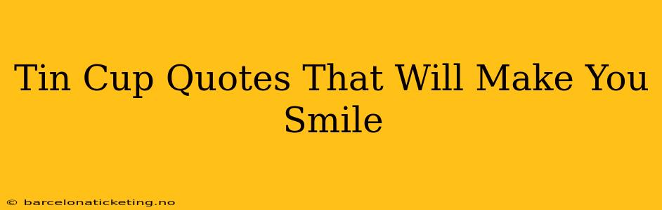 Tin Cup Quotes That Will Make You Smile