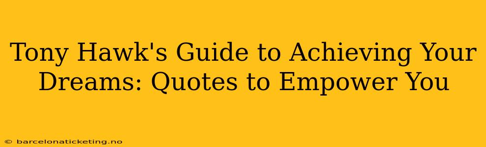 Tony Hawk's Guide to Achieving Your Dreams: Quotes to Empower You