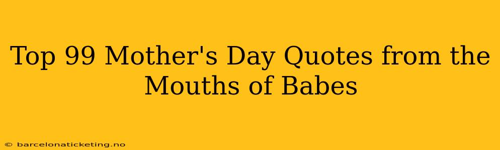 Top 99 Mother's Day Quotes from the Mouths of Babes