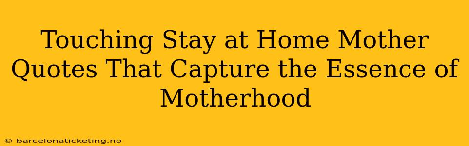Touching Stay at Home Mother Quotes That Capture the Essence of Motherhood
