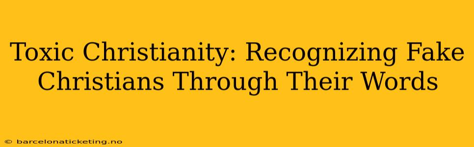 Toxic Christianity: Recognizing Fake Christians Through Their Words