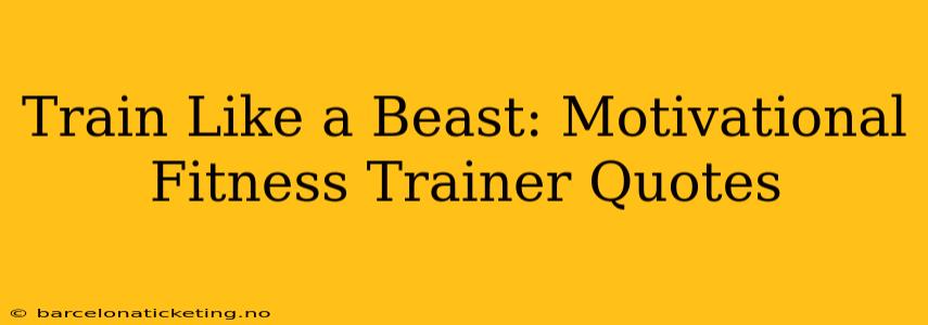 Train Like a Beast: Motivational Fitness Trainer Quotes